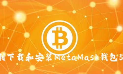 如何顺利下载和安装MetaMask钱包5.7版本？