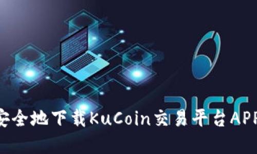 如何快速安全地下载KuCoin交易平台APP：完整指南