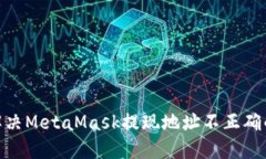 :如何解决MetaMask提现地址不正确的问题？