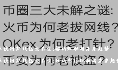 区块链新钱包交易量：解析现状与未来趋势

区块链新钱包交易量：分析市场现状与未来趋势