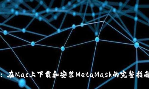 : 在Mac上下载和安装MetaMask的完整指南