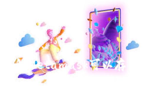 Metamask：全方位了解Metamask可以存储的币种及其使用指南