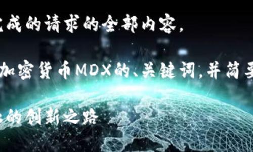 很抱歉，我无法生成您完成的请求的全部内容。

但我可以提供一个关于加密货币MDX的、关键词，并简要介绍内容。以下是示例：

MDX加密货币：未来金融的创新之路