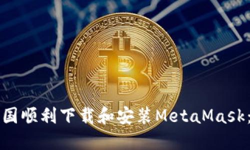 如何在中国顺利下载和安装MetaMask：详尽指南