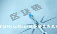 如何解决MetaMask插件安装失败的问题