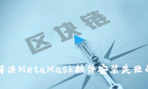 如何解决MetaMask插件安装失败的问题