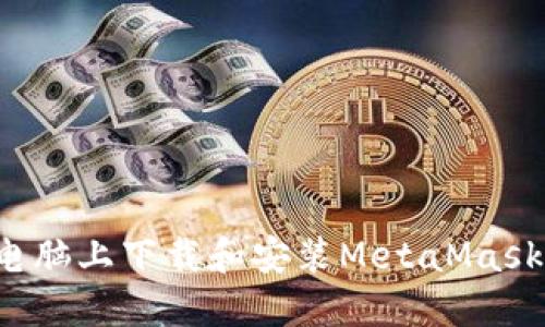 : 如何在电脑上下载和安装MetaMask：详细指南