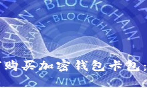 国内如何购买加密钱包卡包：全面指南