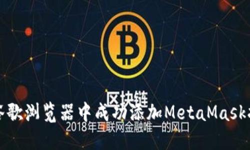 如何在谷歌浏览器中成功添加MetaMask扩展插件