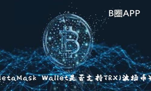 MetaMask Wallet是否支持TRX（波场币）?