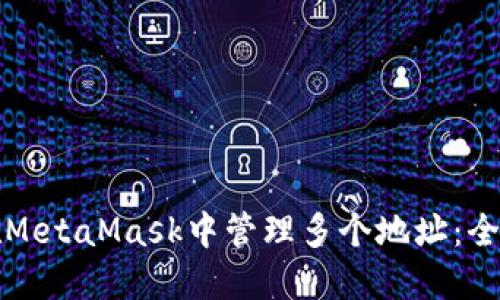 如何在MetaMask中管理多个地址：全面指南