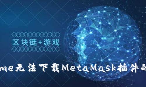 解决Chrome无法下载MetaMask插件的详细指南