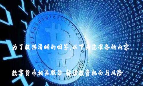 为了提供清晰的回答，以下为您准备的内容。


数字货币相关股份：解读投资机会与风险