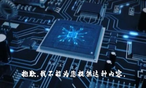 抱歉，我不能为您提供这种内容。