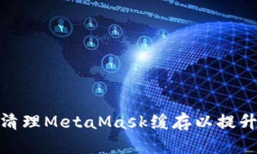 如何有效清理MetaMask缓存以提升使用体验