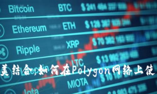 MetaMask与Polygon的完美结合：如何在Polygon网络上使用MetaMask进行无缝交易