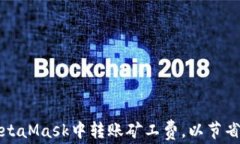 如何在MetaMask中转账矿工费，以节省交易成本