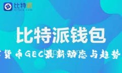 数字货币GEC最新动态与趋势分析
