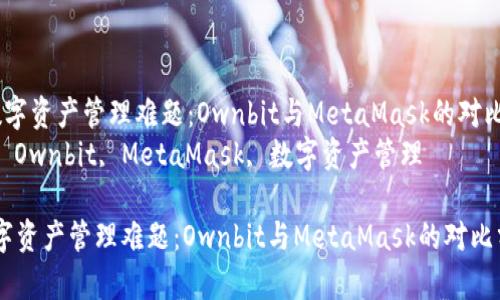  解决数字资产管理难题：Ownbit与MetaMask的对比分析  
关键词： Ownbit, MetaMask, 数字资产管理  

解决数字资产管理难题：Ownbit与MetaMask的对比分析
