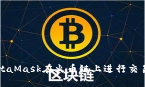 如何使用MetaMask在火币链上进行交易的详细指南