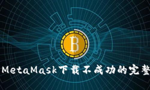 解决MetaMask下载不成功的完整指南