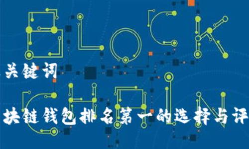 及关键词

区块链钱包排名第一的选择与评测