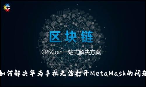 如何解决华为手机无法打开MetaMask的问题