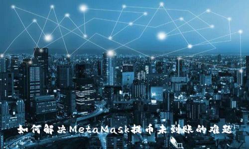 如何解决MetaMask提币未到账的难题