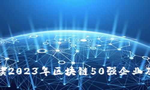 全面解读2023年区块链50强企业及其影响